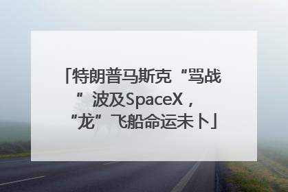 特朗普马斯克“骂战”波及SpaceX，“龙”飞船命运未卜