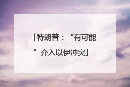 特朗普：“有可能”介入以伊冲突