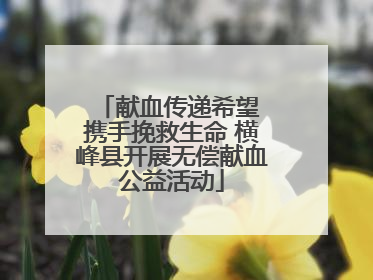 献血传递希望 携手挽救生命 横峰县开展无偿献血公益活动