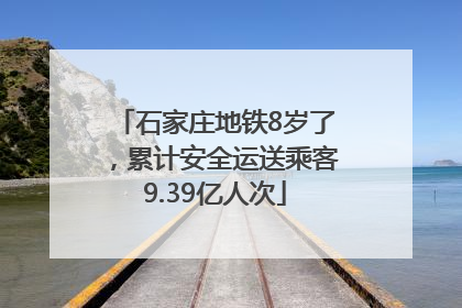 石家庄地铁8岁了，累计安全运送乘客9.39亿人次