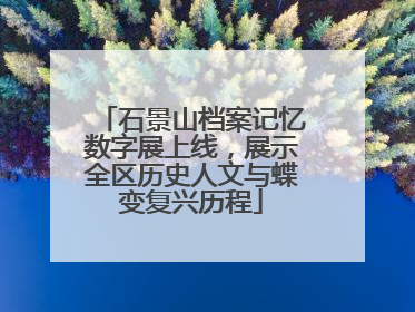 石景山档案记忆数字展上线，展示全区历史人文与蝶变复兴历程