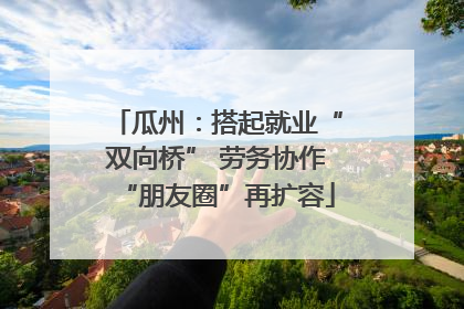 瓜州：搭起就业“双向桥” 劳务协作“朋友圈”再扩容