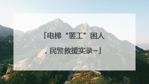 电梯“罢工”困人，民警救援实录~