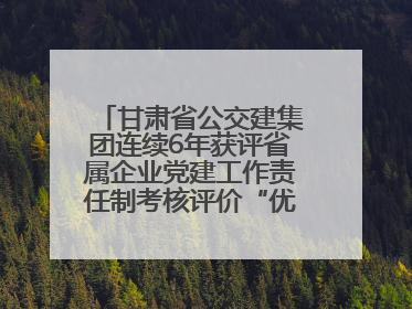 甘肃省公交建集团连续6年获评省属企业党建工作责任制考核评价“优秀”等次