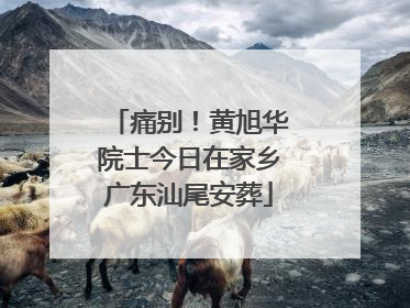 痛别！黄旭华院士今日在家乡广东汕尾安葬