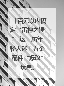 百元以内搞定“雷神之锤” 这一届年轻人迷上五金配件“爆改”玩具