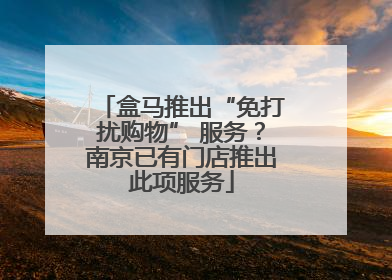 盒马推出“免打扰购物” 服务？南京已有门店推出此项服务