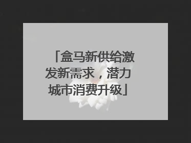 盒马新供给激发新需求，潜力城市消费升级