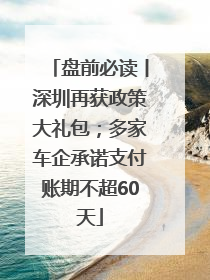 盘前必读丨深圳再获政策大礼包；多家车企承诺支付账期不超60天