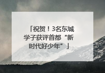 祝贺！3名东城学子获评首都“新时代好少年”