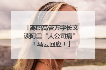 离职高管万字长文谈阿里“大公司病”！马云回应！