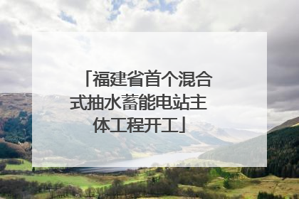 福建省首个混合式抽水蓄能电站主体工程开工