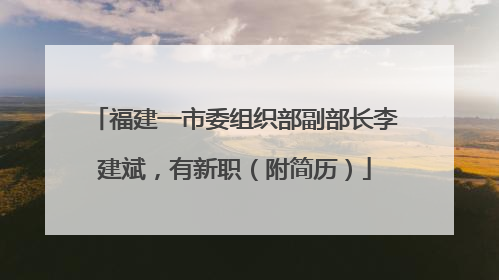 福建一市委组织部副部长李建斌，有新职（附简历）