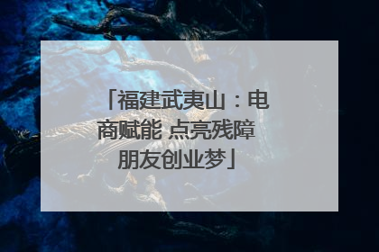 福建武夷山：电商赋能 点亮残障朋友创业梦