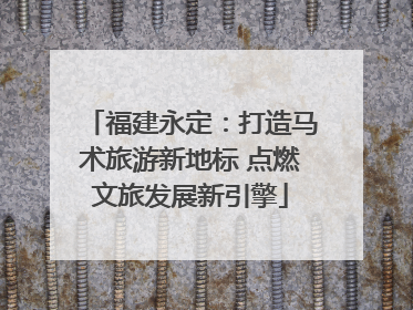 福建永定：打造马术旅游新地标 点燃文旅发展新引擎