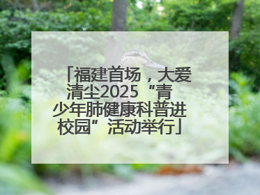 福建首场，大爱清尘2025“青少年肺健康科普进校园”活动举行