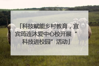 科技赋能乡村教育，宜宾筠连沐爱中心校开展“科技进校园”活动