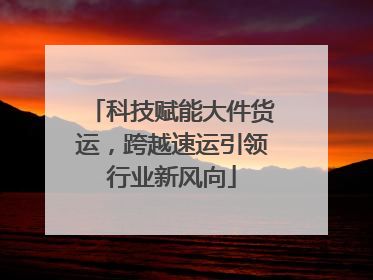 科技赋能大件货运，跨越速运引领行业新风向
