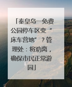 秦皇岛一免费公园停车区变“床车营地”？管理处：将劝离，确保市民正常游园