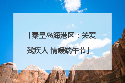 秦皇岛海港区：关爱残疾人 情暖端午节