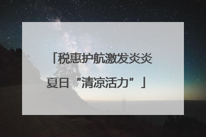 税惠护航激发炎炎夏日“清凉活力”