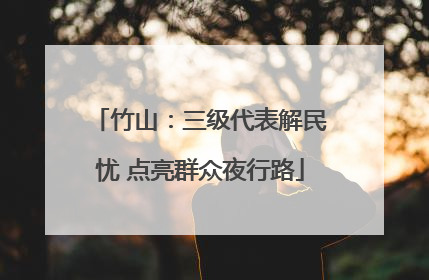 竹山：三级代表解民忧 点亮群众夜行路