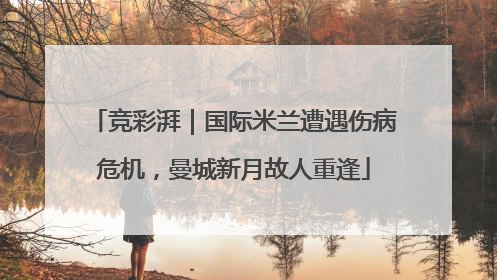 竞彩湃｜国际米兰遭遇伤病危机，曼城新月故人重逢