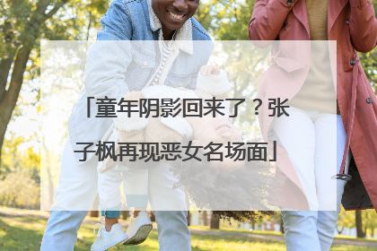 童年阴影回来了？张子枫再现恶女名场面