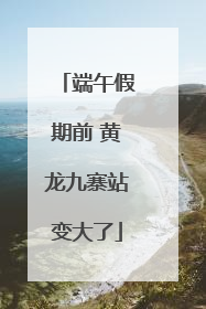 端午假期前 黄龙九寨站变大了