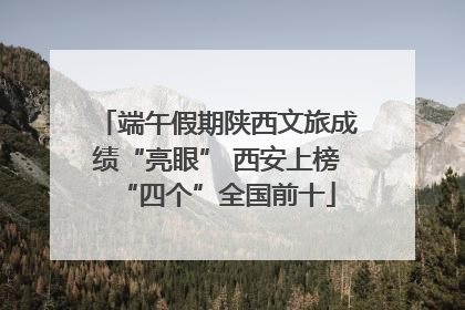 端午假期陕西文旅成绩“亮眼” 西安上榜“四个”全国前十