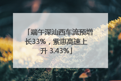 端午深汕西车流预增长33%，紫惠高速上升 3.43%