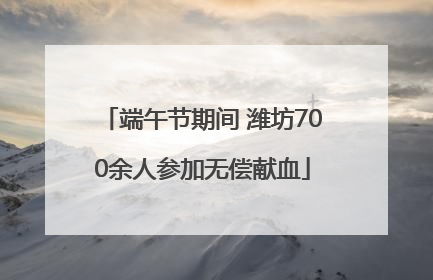 端午节期间 潍坊700余人参加无偿献血