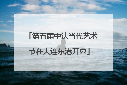 第五届中法当代艺术节在大连东港开幕