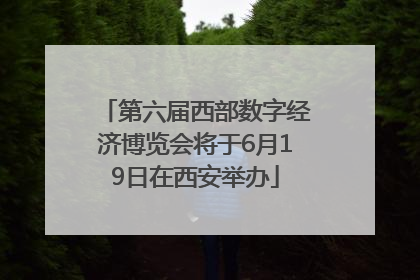 第六届西部数字经济博览会将于6月19日在西安举办