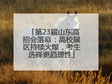 第23届山东高招会落幕：高校展区持续火爆，考生选择更趋理性