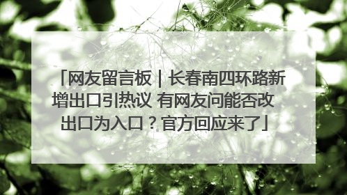 网友留言板｜长春南四环路新增出口引热议 有网友问能否改出口为入口？官方回应来了
