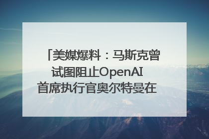 美媒爆料：马斯克曾试图阻止OpenAI首席执行官奥尔特曼在中东的AI交易
