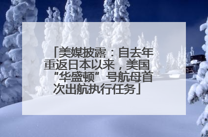 美媒披露：自去年重返日本以来，美国“华盛顿”号航母首次出航执行任务