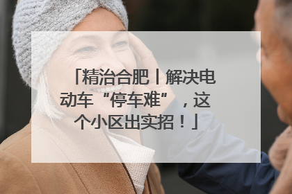 精治合肥丨解决电动车“停车难”，这个小区出实招！