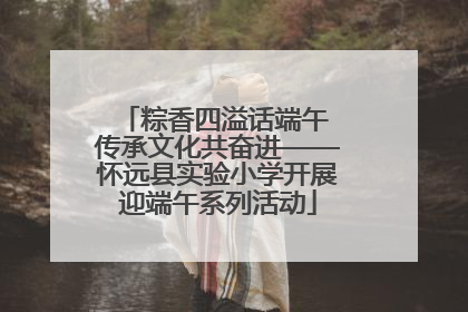 粽香四溢话端午 传承文化共奋进——怀远县实验小学开展迎端午系列活动