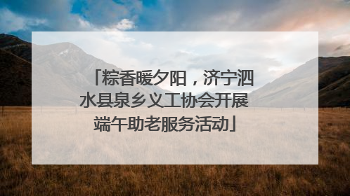粽香暖夕阳，济宁泗水县泉乡义工协会开展端午助老服务活动