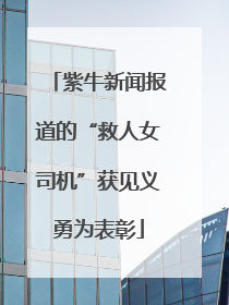 紫牛新闻报道的“救人女司机”获见义勇为表彰