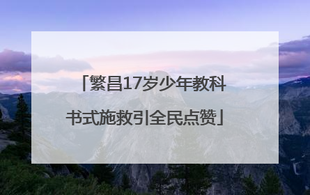 繁昌17岁少年教科书式施救引全民点赞