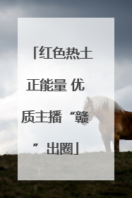 红色热土正能量 优质主播“赣”出圈