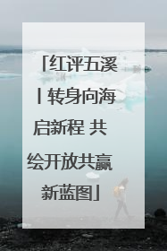 红评五溪丨转身向海启新程 共绘开放共赢新蓝图