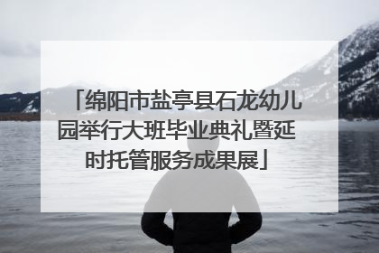 绵阳市盐亭县石龙幼儿园举行大班毕业典礼暨延时托管服务成果展