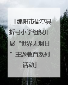 绵阳市盐亭县折弓小学组织开展“世界无烟日”主题教育系列活动