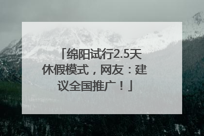 绵阳试行2.5天休假模式，网友：建议全国推广！