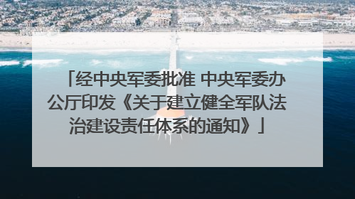 经中央军委批准 中央军委办公厅印发《关于建立健全军队法治建设责任体系的通知》