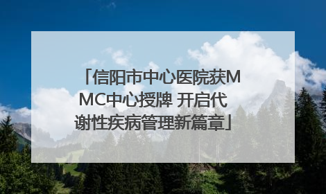 信阳市中心医院获MMC中心授牌 开启代谢性疾病管理新篇章